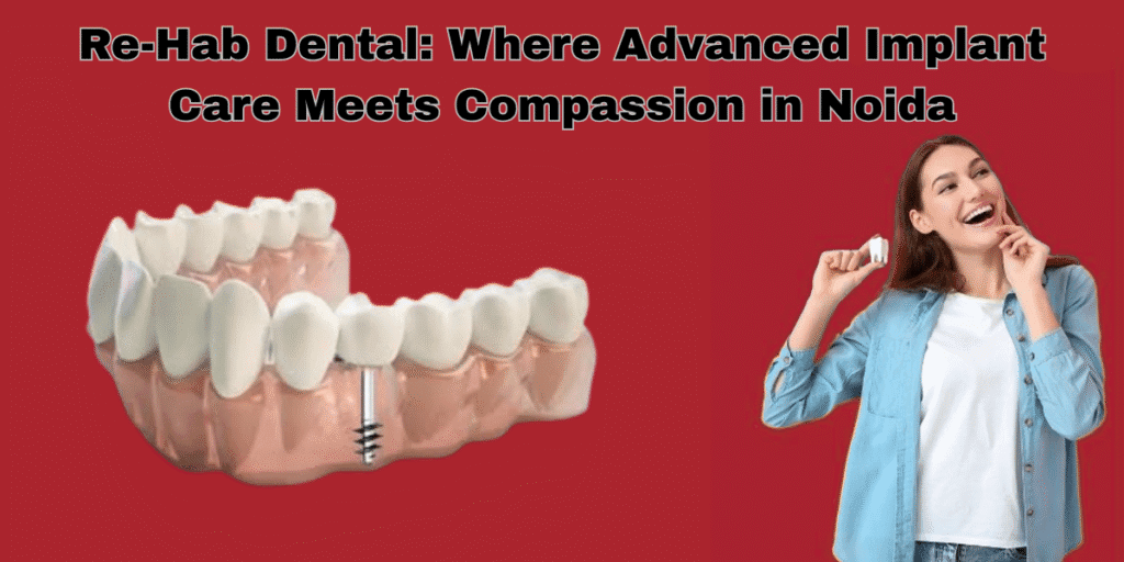 Best Dentist Near Me - Re-Hab Dental - Re-Hab Dental: Where Advanced Implant Care Meets Compassion in Noida Best dental implant treatment, permanent teeth replacement, advanced implant surgery, affordable dental implants, cosmetic dentistry solutions for missing teeth.